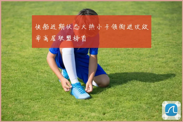 快船近期状态火热小卡领衔进攻效率高居联盟榜首