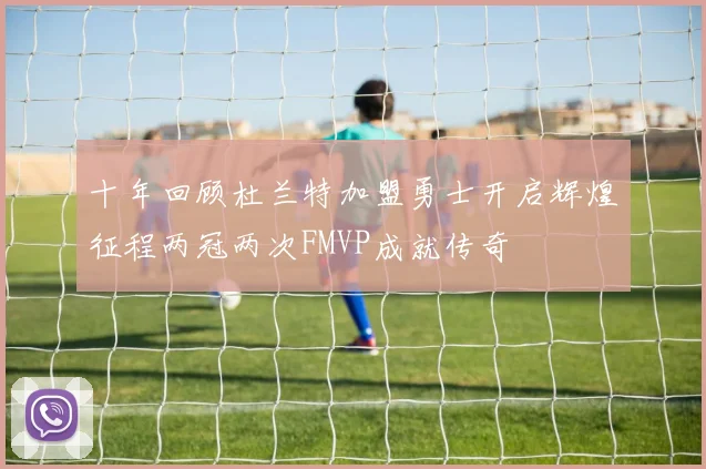 十年回顾杜兰特加盟勇士开启辉煌征程两冠两次FMVP成就传奇