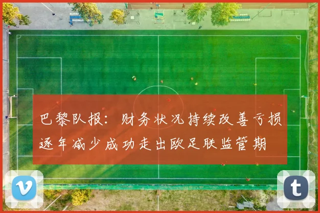 巴黎队报：财务状况持续改善亏损逐年减少成功走出欧足联监管期