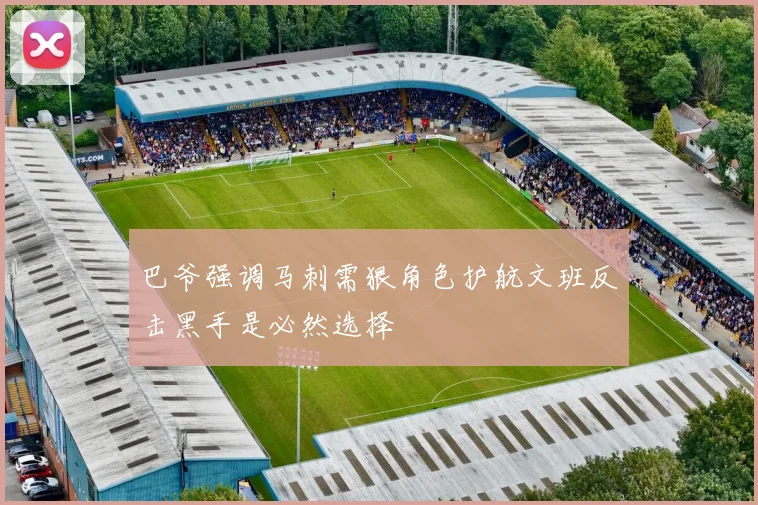 巴爷强调马刺需狠角色护航文班反击黑手是必然选择