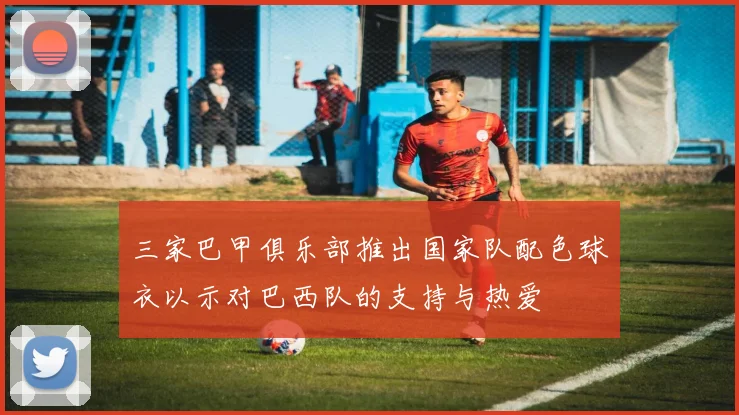 三家巴甲俱乐部推出国家队配色球衣以示对巴西队的支持与热爱