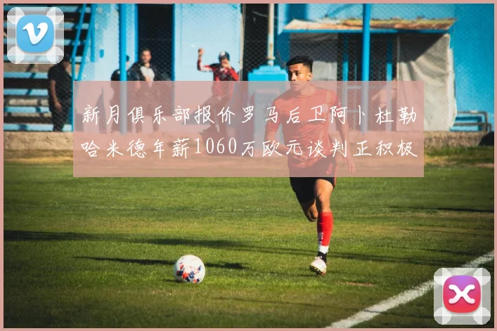 新月俱乐部报价罗马后卫阿卜杜勒哈米德年薪1060万欧元谈判正积极进行中