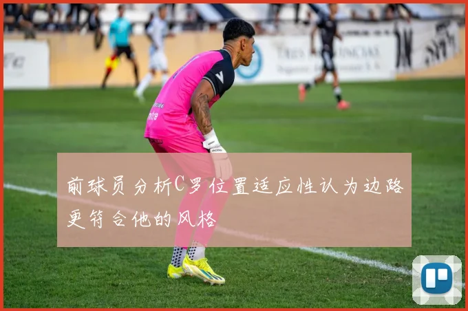 前球员分析C罗位置适应性认为边路更符合他的风格