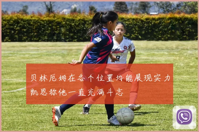 贝林厄姆在各个位置均能展现实力凯恩称他一直充满斗志
