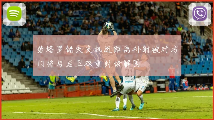 劳塔罗错失良机近距离补射被对方门将与后卫双重封堵解围