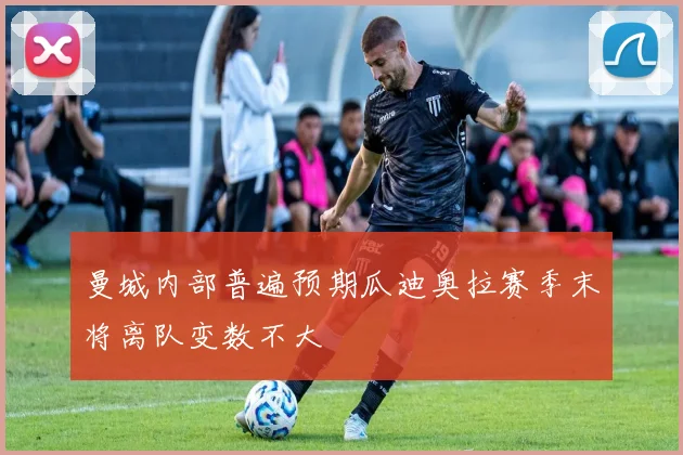 曼城内部普遍预期瓜迪奥拉赛季末将离队变数不大
